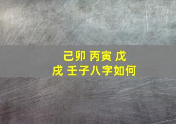 己卯 丙寅 戊戌 壬子八字如何